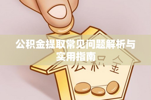 长葛公积金提取常见问题解析与实用指南