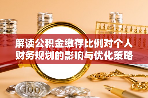 长葛解读公积金缴存比例对个人财务规划的影响与优化策略