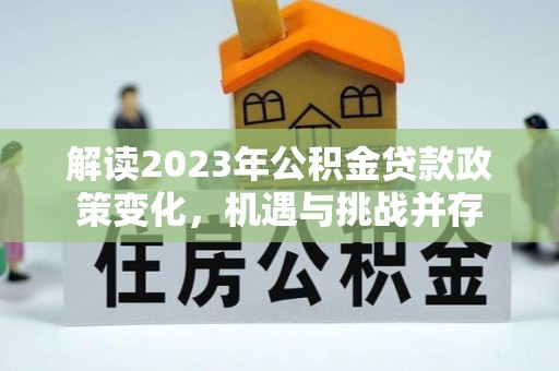长葛解读2023年公积金贷款政策变化，机遇与挑战并存
