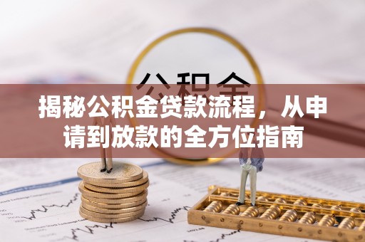 长葛揭秘公积金贷款流程，从申请到放款的全方位指南