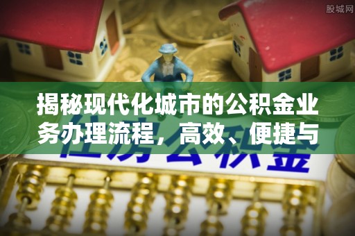 长葛揭秘现代化城市的公积金业务办理流程，高效、便捷与未来趋势