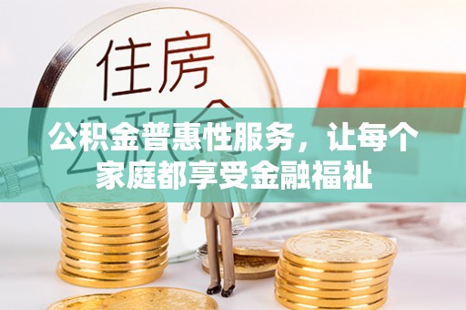 长葛公积金普惠性服务，让每个家庭都享受金融福祉