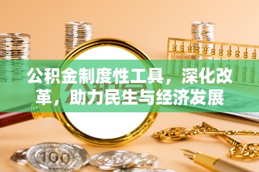 长葛公积金制度性工具，深化改革，助力民生与经济发展