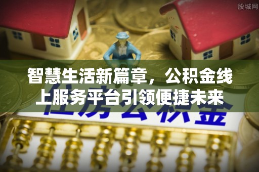 长葛智慧生活新篇章，公积金线上服务平台引领便捷未来