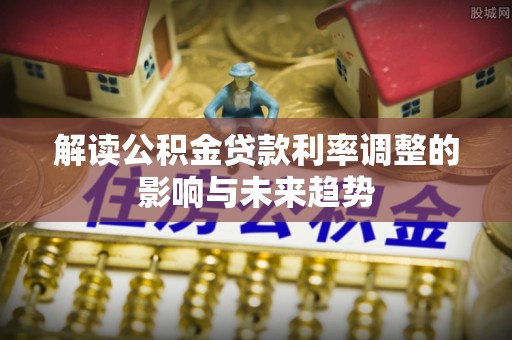 长葛解读公积金贷款利率调整的影响与未来趋势