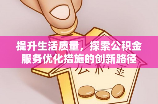 长葛提升生活质量，探索公积金服务优化措施的创新路径