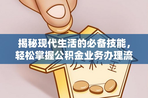 长葛揭秘现代生活的必备技能，轻松掌握公积金业务办理流程