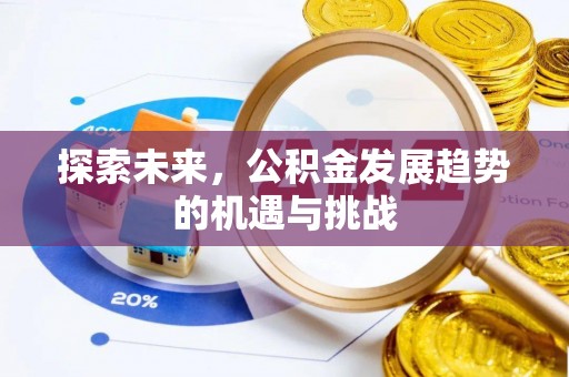 长葛探索未来，公积金发展趋势的机遇与挑战