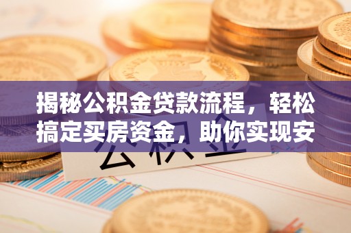 长葛揭秘公积金贷款流程，轻松搞定买房资金，助你实现安居梦想