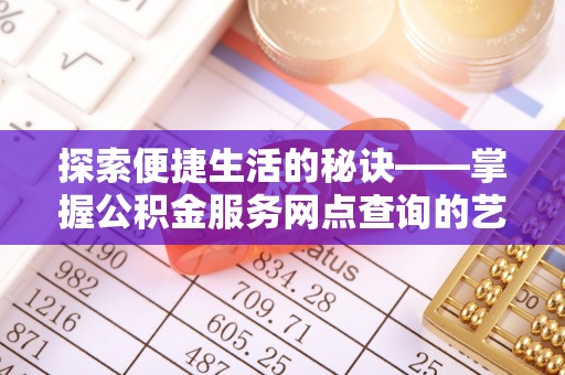 长葛探索便捷生活的秘诀——掌握公积金服务网点查询的艺术