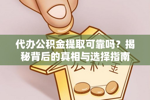 长葛代办公积金提取可靠吗？揭秘背后的真相与选择指南