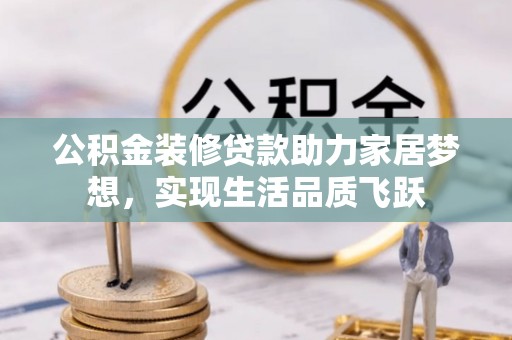 长葛公积金装修贷款助力家居梦想，实现生活品质飞跃