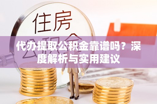 长葛代办提取公积金靠谱吗？深度解析与实用建议