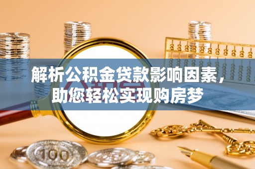 长葛解析公积金贷款影响因素，助您轻松实现购房梦