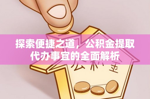 长葛探索便捷之道，公积金提取代办事宜的全面解析