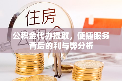 长葛公积金代办提取，便捷服务背后的利与弊分析