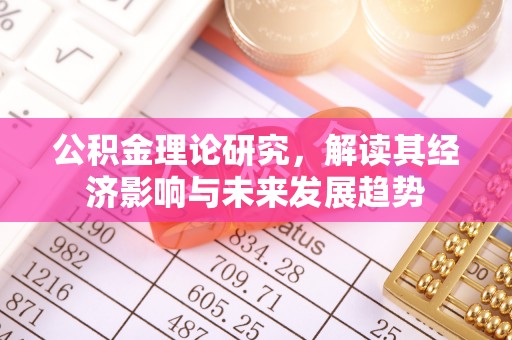 长葛公积金理论研究，解读其经济影响与未来发展趋势