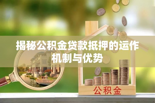 长葛揭秘公积金贷款抵押的运作机制与优势