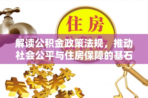 长葛解读公积金政策法规，推动社会公平与住房保障的基石
