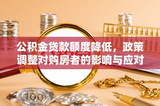 长葛公积金贷款额度降低，政策调整对购房者的影响与应对策略