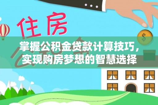 长葛掌握公积金贷款计算技巧，实现购房梦想的智慧选择