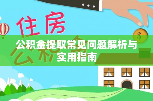 长葛公积金提取常见问题解析与实用指南