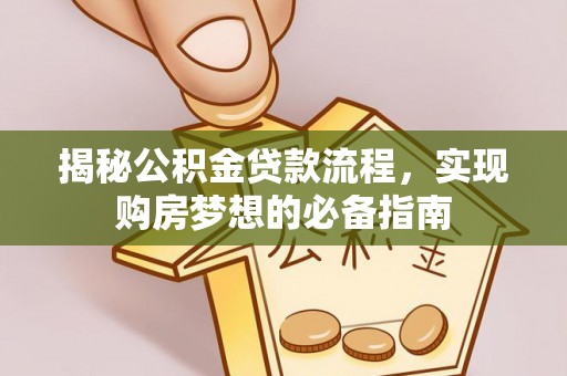 长葛揭秘公积金贷款流程，实现购房梦想的必备指南