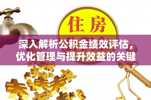 长葛深入解析公积金绩效评估，优化管理与提升效益的关键路径