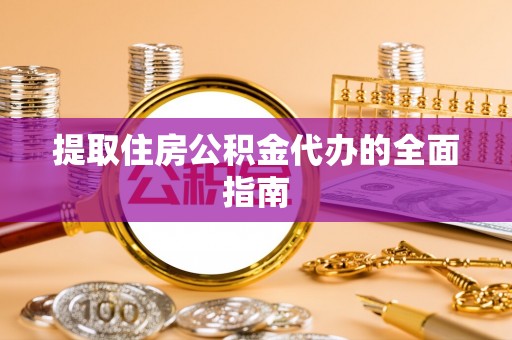 长葛提取住房公积金代办的全面指南