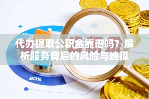 长葛代办提取公积金靠谱吗？解析服务背后的风险与选择