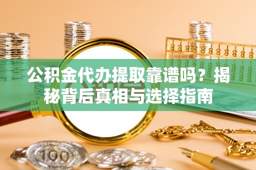 长葛公积金代办提取靠谱吗？揭秘背后真相与选择指南