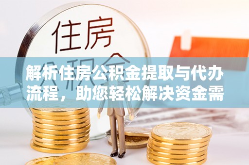 长葛解析住房公积金提取与代办流程，助您轻松解决资金需求
