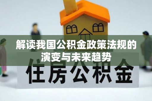 长葛解读我国公积金政策法规的演变与未来趋势