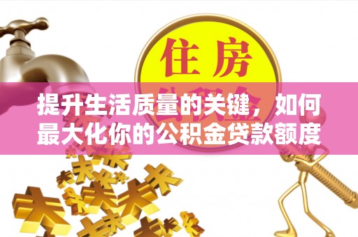 长葛提升生活质量的关键，如何最大化你的公积金贷款额度