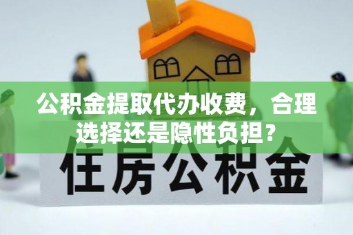 长葛公积金提取代办收费，合理选择还是隐性负担？