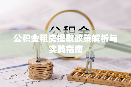 长葛公积金租房提取政策解析与实践指南