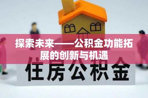 长葛探索未来——公积金功能拓展的创新与机遇