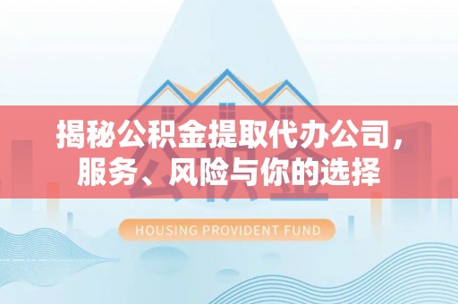长葛揭秘公积金提取代办公司，服务、风险与你的选择