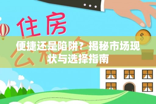 长葛便捷还是陷阱？揭秘市场现状与选择指南