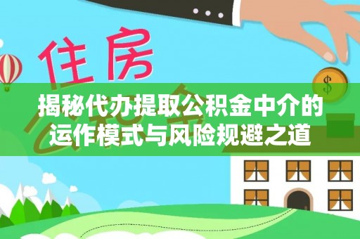 长葛揭秘代办提取公积金中介的运作模式与风险规避之道