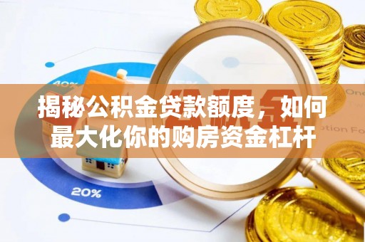 长葛揭秘公积金贷款额度，如何最大化你的购房资金杠杆