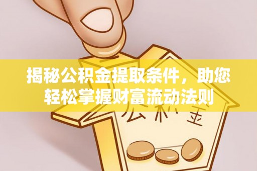 长葛揭秘公积金提取条件，助您轻松掌握财富流动法则