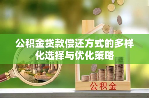 长葛公积金贷款偿还方式的多样化选择与优化策略