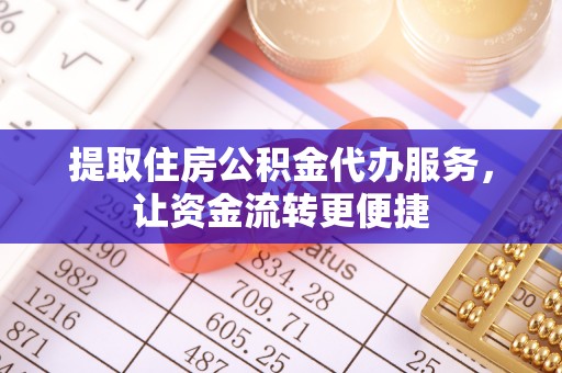 长葛提取住房公积金代办服务，让资金流转更便捷