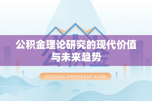 长葛公积金理论研究的现代价值与未来趋势