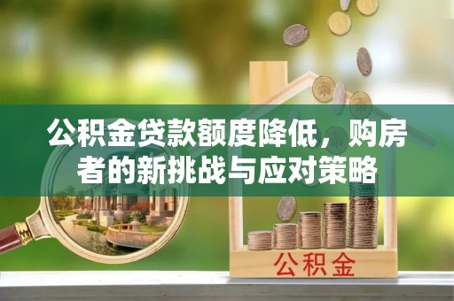 长葛公积金贷款额度降低，购房者的新挑战与应对策略