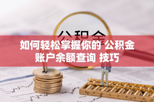 长葛如何轻松掌握你的 公积金账户余额查询 技巧