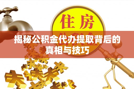 长葛揭秘公积金代办提取背后的真相与技巧
