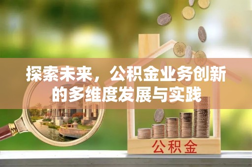长葛探索未来，公积金业务创新的多维度发展与实践