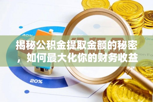 长葛揭秘公积金提取金额的秘密，如何最大化你的财务收益